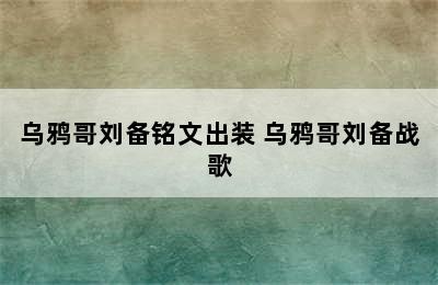 乌鸦哥刘备铭文出装 乌鸦哥刘备战歌